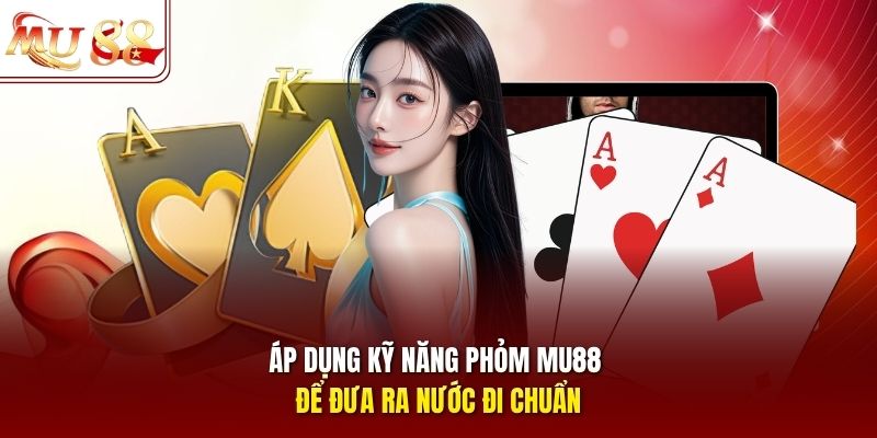 Áp dụng kỹ năng phỏm mu88 để đưa ra nước đi chuẩn