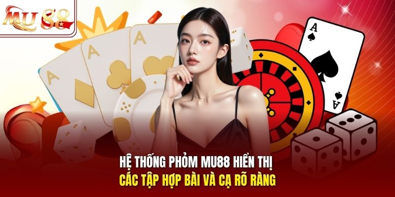 Hệ thống phỏm mu88 hiển thị các tập hợp bài và cạ rõ ràng