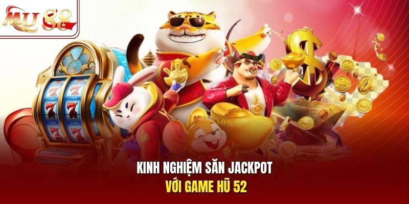 Kinh nghiệm săn jackpot với game hũ 52