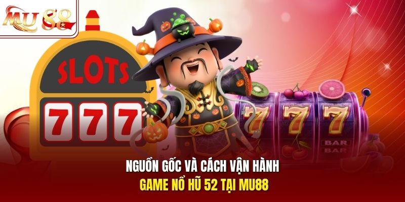 Nguồn gốc và cách vận hành game nổ hũ 52 tại mu88