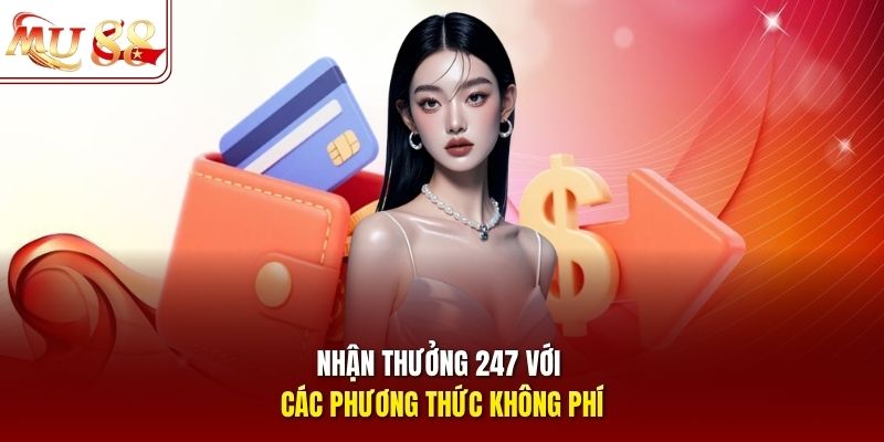 Nhận thưởng 247 với các phương thức không phí