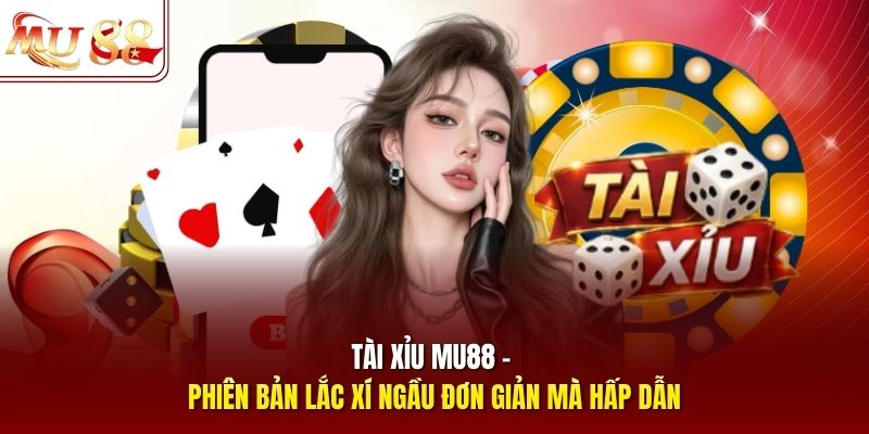 Tài Xỉu mu88 - phiên bản lắc xí ngầu đơn giản mà hấp dẫn